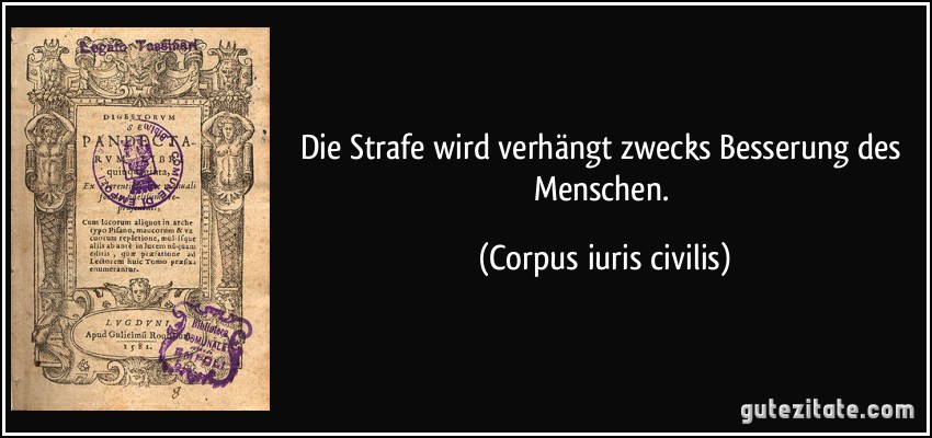 Die Strafe wird verhängt zwecks Besserung des Menschen. (Corpus iuris civilis)