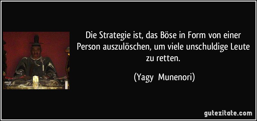 Die Strategie ist, das Böse in Form von einer Person auszulöschen, um viele unschuldige Leute zu retten. (Yagyū Munenori)