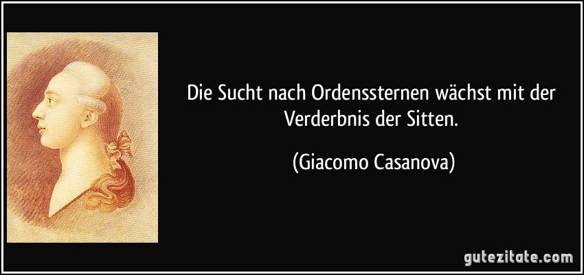 Die Sucht nach Ordenssternen wächst mit der Verderbnis der Sitten. (Giacomo Casanova)
