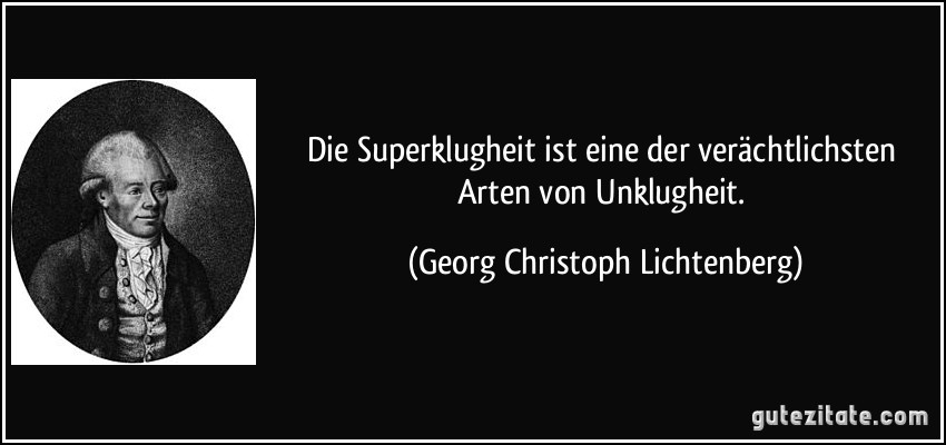 Die Superklugheit ist eine der verächtlichsten Arten von Unklugheit. (Georg Christoph Lichtenberg)