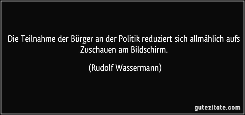 Die Teilnahme der Bürger an der Politik reduziert sich allmählich aufs Zuschauen am Bildschirm. (Rudolf Wassermann)