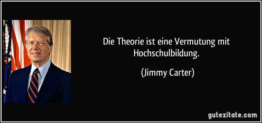 Die Theorie ist eine Vermutung mit Hochschulbildung. (Jimmy Carter)