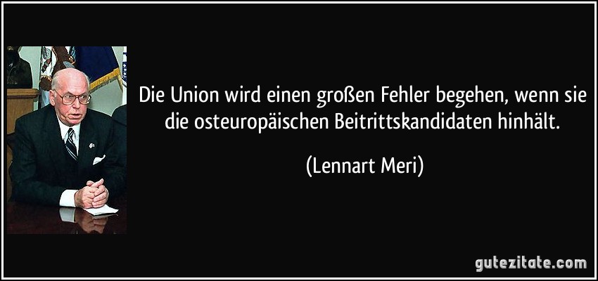 Die Union wird einen großen Fehler begehen, wenn sie die osteuropäischen Beitrittskandidaten hinhält. (Lennart Meri)