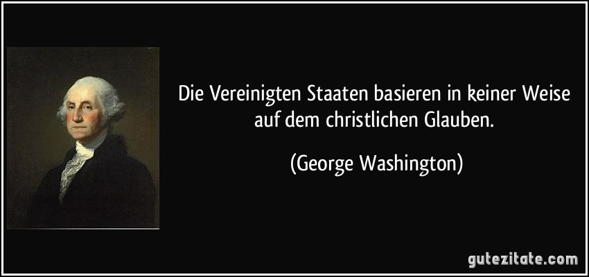 Die Vereinigten Staaten basieren in keiner Weise auf dem christlichen Glauben. (George Washington)