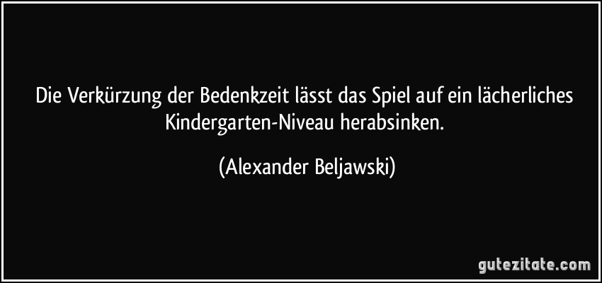 Die Verkürzung der Bedenkzeit lässt das Spiel auf ein lächerliches Kindergarten-Niveau herabsinken. (Alexander Beljawski)