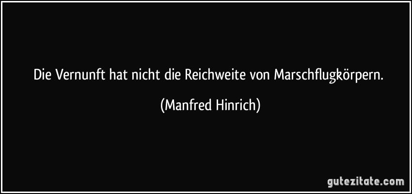 Die Vernunft hat nicht die Reichweite von Marschflugkörpern. (Manfred Hinrich)