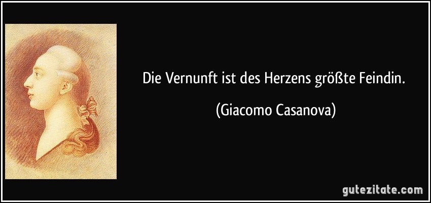 Die Vernunft ist des Herzens größte Feindin. (Giacomo Casanova)