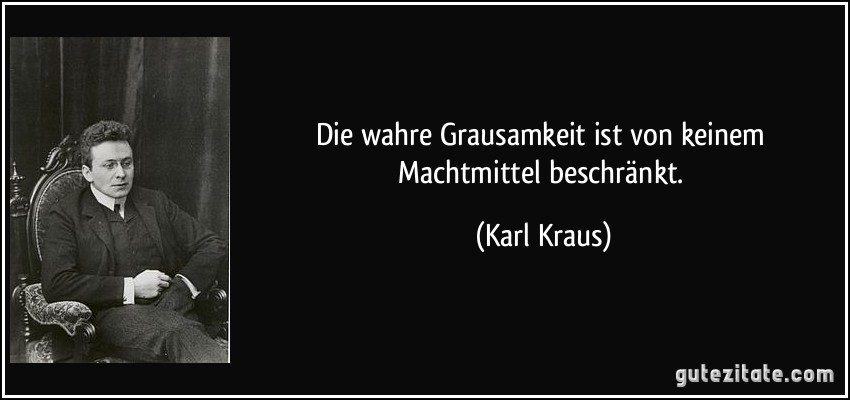 Die wahre Grausamkeit ist von keinem Machtmittel beschränkt. (Karl Kraus)