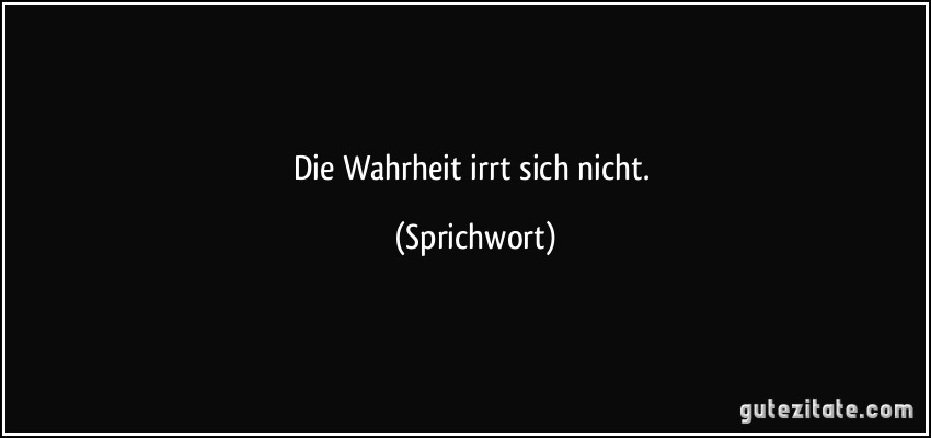 Die Wahrheit irrt sich nicht. (Sprichwort)