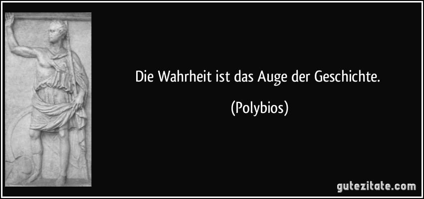 Die Wahrheit ist das Auge der Geschichte. (Polybios)