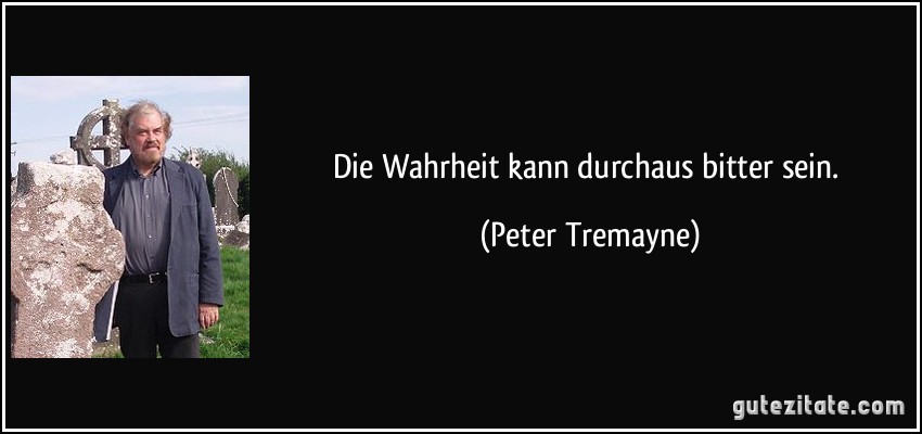 Die Wahrheit kann durchaus bitter sein. (Peter Tremayne)