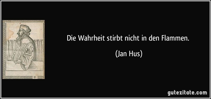 Die Wahrheit stirbt nicht in den Flammen. (Jan Hus)