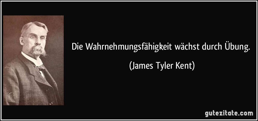 Die Wahrnehmungsfähigkeit wächst durch Übung. (James Tyler Kent)