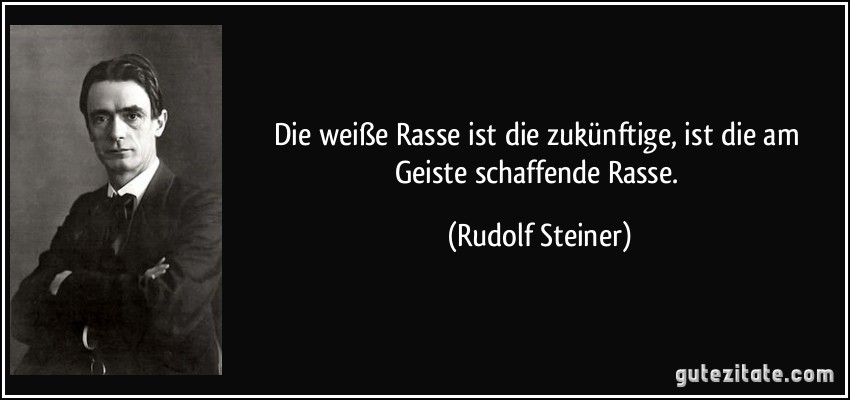 Die weiße Rasse ist die zukünftige, ist die am Geiste schaffende Rasse. (Rudolf Steiner)