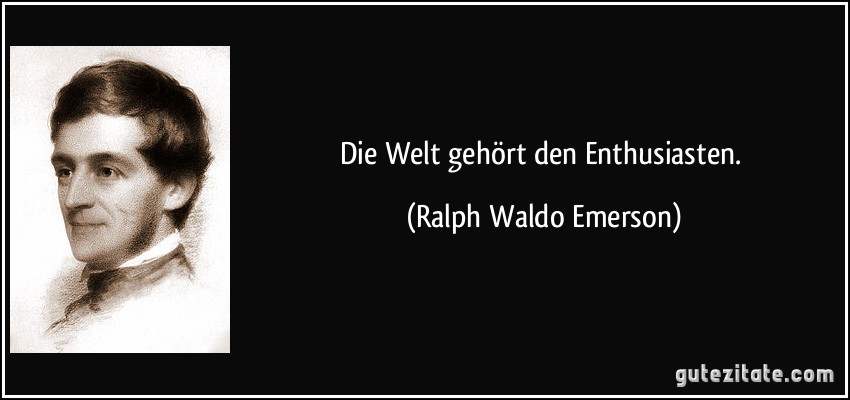 Die Welt gehört den Enthusiasten. (Ralph Waldo Emerson)