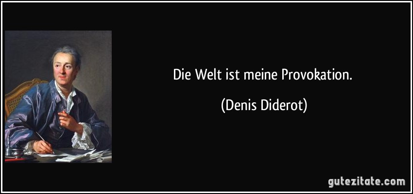 Die Welt ist meine Provokation. (Denis Diderot)