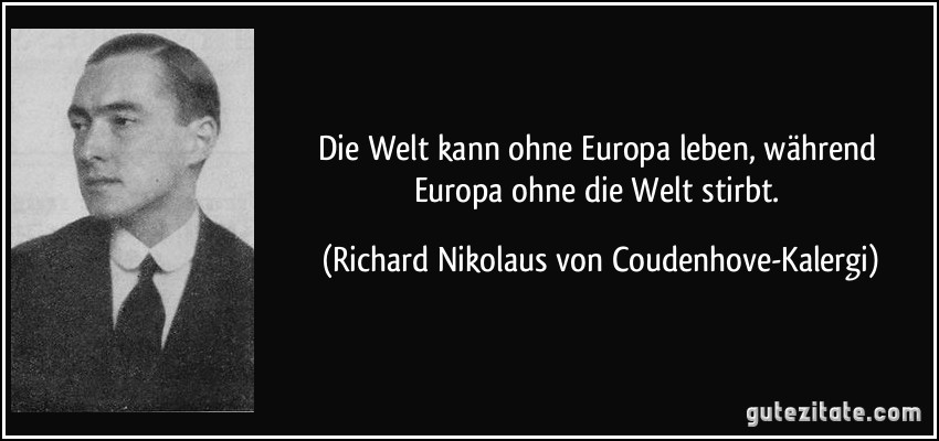 Die Welt kann ohne Europa leben, während Europa ohne die Welt stirbt. (Richard Nikolaus von Coudenhove-Kalergi)