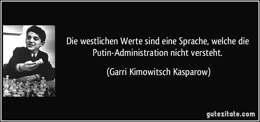Die westlichen Werte sind eine Sprache, welche die Putin-Administration nicht versteht. (Garri Kimowitsch Kasparow)