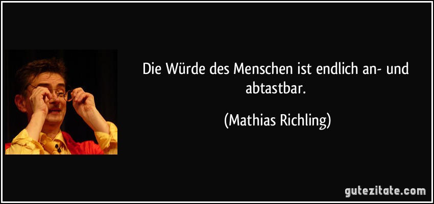 Die Würde des Menschen ist endlich an- und abtastbar. (Mathias Richling)