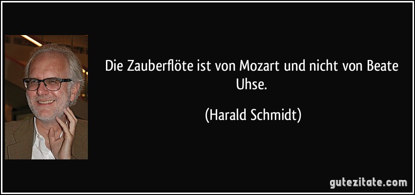 Die Zauberflöte ist von Mozart und nicht von Beate Uhse. (Harald Schmidt)