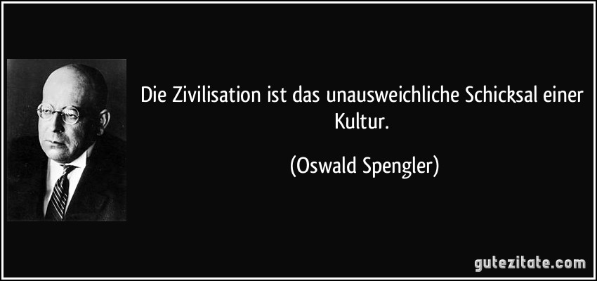 Die Zivilisation ist das unausweichliche Schicksal einer Kultur. (Oswald Spengler)
