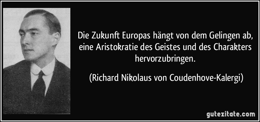Die Zukunft Europas hängt von dem Gelingen ab, eine Aristokratie des Geistes und des Charakters hervorzubringen. (Richard Nikolaus von Coudenhove-Kalergi)