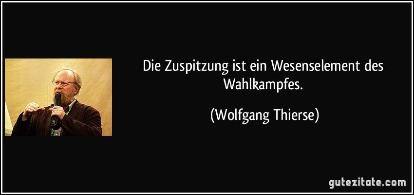 Die Zuspitzung ist ein Wesenselement des Wahlkampfes. (Wolfgang Thierse)