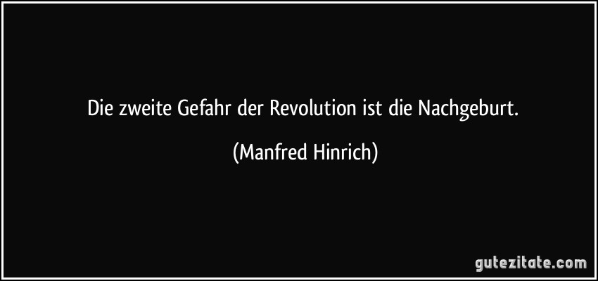 Die zweite Gefahr der Revolution ist die Nachgeburt. (Manfred Hinrich)