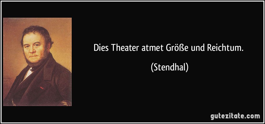 Dies Theater atmet Größe und Reichtum. (Stendhal)