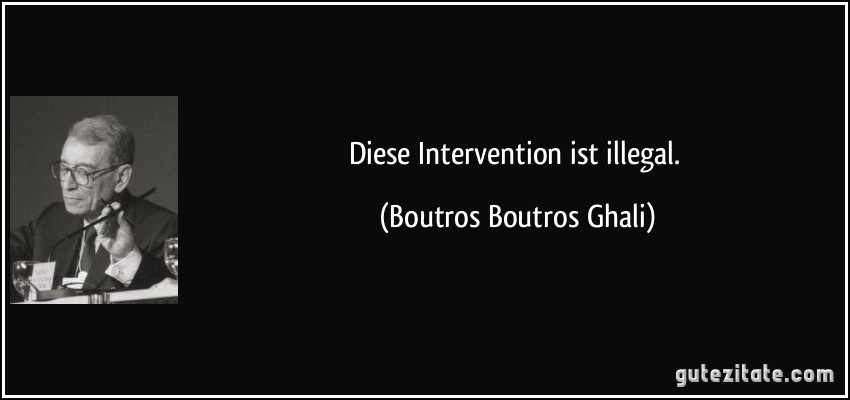Diese Intervention ist illegal. (Boutros Boutros Ghali)