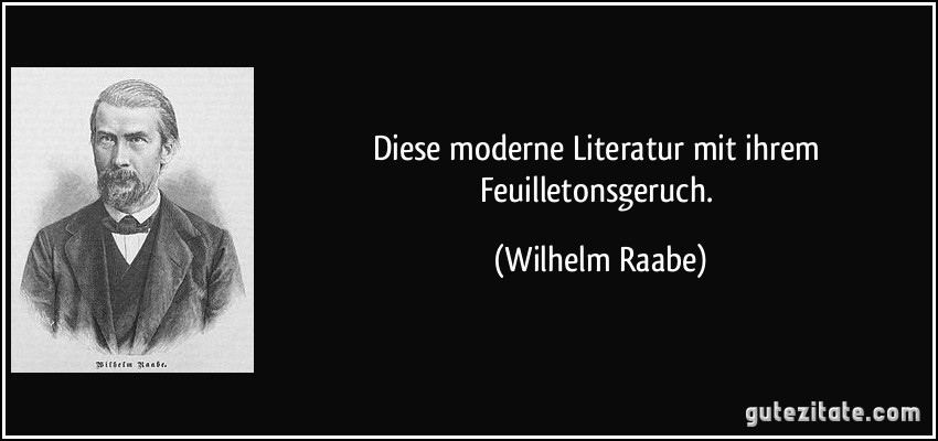 Diese moderne Literatur mit ihrem Feuilletonsgeruch. (Wilhelm Raabe)