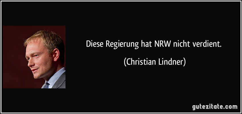 Diese Regierung hat NRW nicht verdient. (Christian Lindner)