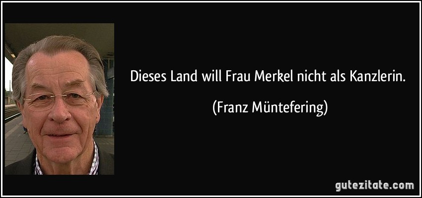 Dieses Land will Frau Merkel nicht als Kanzlerin. (Franz Müntefering)