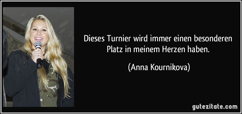 Dieses Turnier wird immer einen besonderen Platz in meinem Herzen haben. (Anna Kournikova)