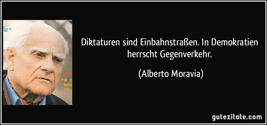 Diktaturen sind Einbahnstraßen. In Demokratien herrscht Gegenverkehr. (Alberto Moravia)