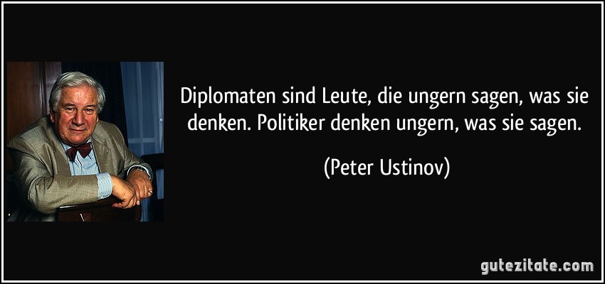 Diplomaten sind Leute, die ungern sagen, was sie denken. Politiker denken ungern, was sie sagen. (Peter Ustinov)