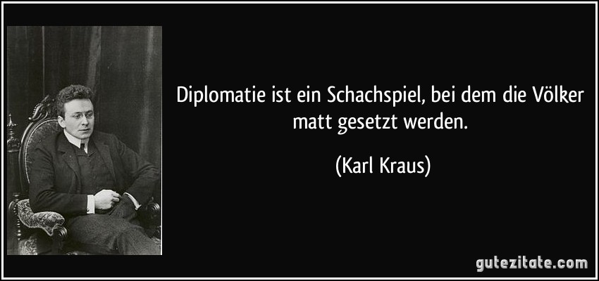 Diplomatie ist ein Schachspiel, bei dem die Völker matt gesetzt werden. (Karl Kraus)