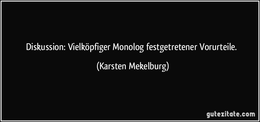 Diskussion: Vielköpfiger Monolog festgetretener Vorurteile. (Karsten Mekelburg)