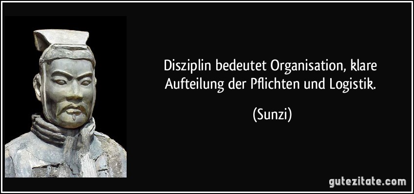 Disziplin bedeutet Organisation, klare Aufteilung der Pflichten und Logistik. (Sunzi)