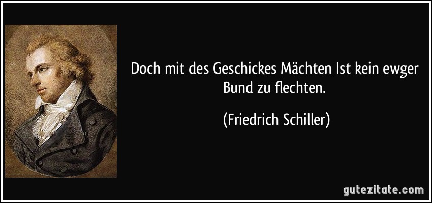 Doch mit des Geschickes Mächten Ist kein ewger Bund zu flechten. (Friedrich Schiller)