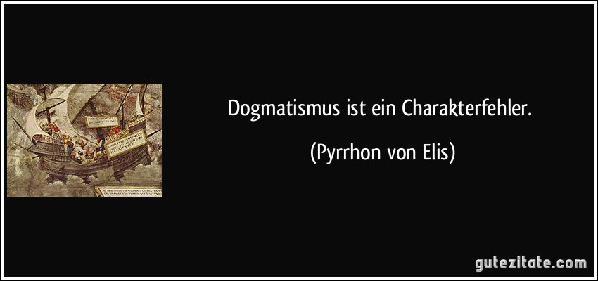 Dogmatismus ist ein Charakterfehler. (Pyrrhon von Elis)