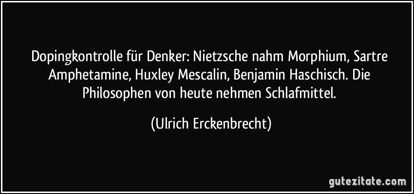 Dopingkontrolle für Denker: Nietzsche nahm Morphium, Sartre Amphetamine, Huxley Mescalin, Benjamin Haschisch. Die Philosophen von heute nehmen Schlafmittel. (Ulrich Erckenbrecht)