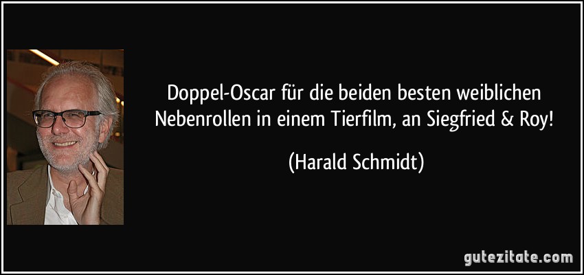 Doppel-Oscar für die beiden besten weiblichen Nebenrollen in einem Tierfilm, an Siegfried & Roy! (Harald Schmidt)
