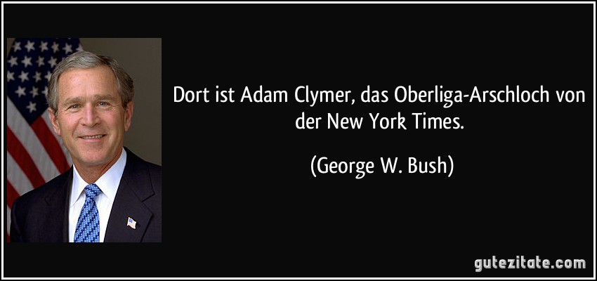 Dort ist Adam Clymer, das Oberliga-Arschloch von der New York Times. (George W. Bush)