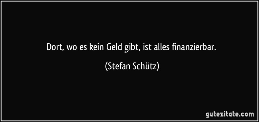 Dort, wo es kein Geld gibt, ist alles finanzierbar. (Stefan Schütz)