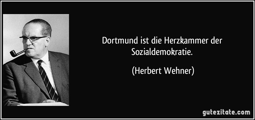 Dortmund ist die Herzkammer der Sozialdemokratie. (Herbert Wehner)