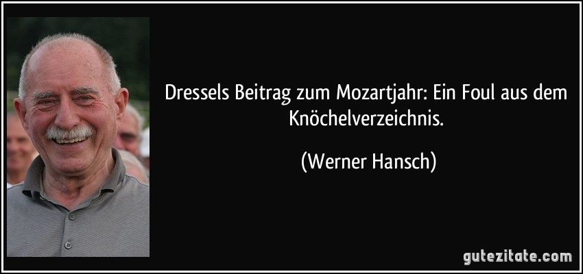 Dressels Beitrag zum Mozartjahr: Ein Foul aus dem Knöchelverzeichnis. (Werner Hansch)