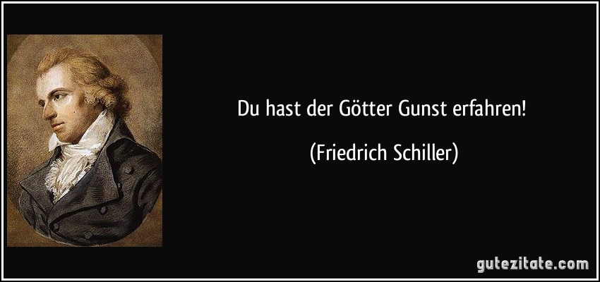 Du hast der Götter Gunst erfahren! (Friedrich Schiller)