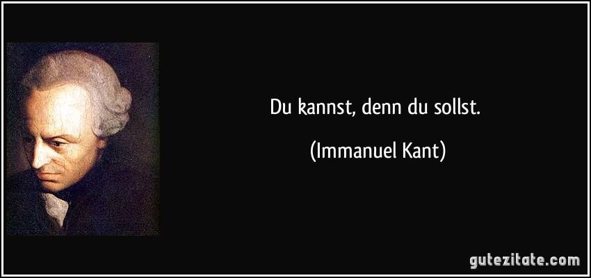 Du kannst, denn du sollst. (Immanuel Kant)