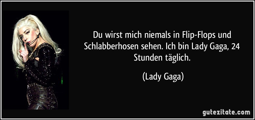 Du wirst mich niemals in Flip-Flops und Schlabberhosen sehen. Ich bin Lady Gaga, 24 Stunden täglich. (Lady Gaga)